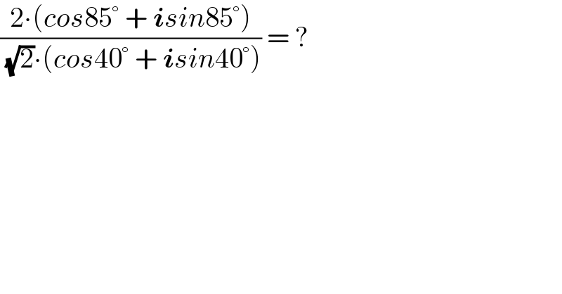 ((2∙(cos85° + isin85°))/( (√2)∙(cos40° + isin40°))) = ?  