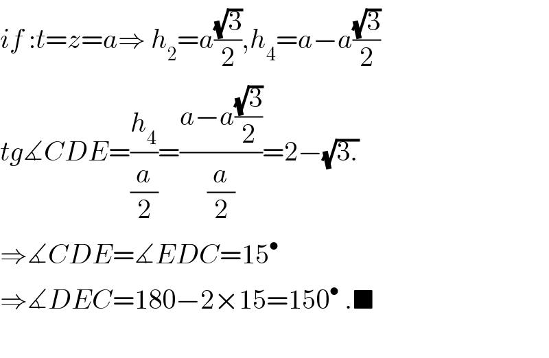 if :t=z=a⇒ h_2 =a((√3)/2),h_4 =a−a((√3)/2)  tg∡CDE=(h_4 /(a/2))=((a−a((√3)/2))/(a/2))=2−(√(3.))  ⇒∡CDE=∡EDC=15^•   ⇒∡DEC=180−2×15=150^•  .■    