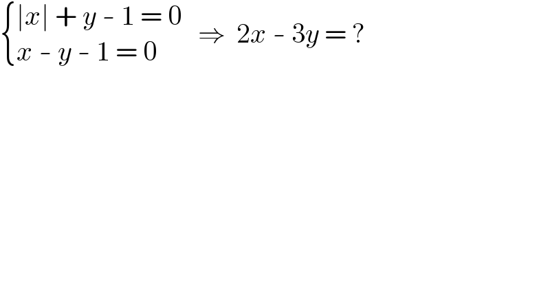  { ((∣x∣ + y - 1 = 0)),((x - y - 1 = 0)) :}   ⇒  2x - 3y = ?  