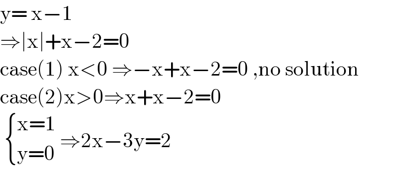 y= x−1  ⇒∣x∣+x−2=0  case(1) x<0 ⇒−x+x−2=0 ,no solution  case(2)x>0⇒x+x−2=0    { ((x=1)),((y=0)) :} ⇒2x−3y=2  