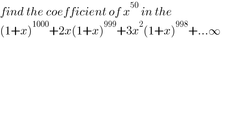 find the coefficient of x^(50)  in the   (1+x)^(1000) +2x(1+x)^(999) +3x^2 (1+x)^(998) +...∞   