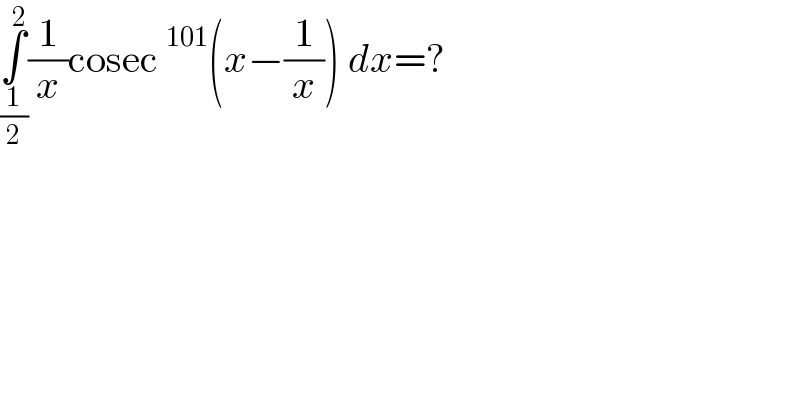 ∫_(1/2) ^2 (1/x)cosec^(101) (x−(1/x)) dx=?  