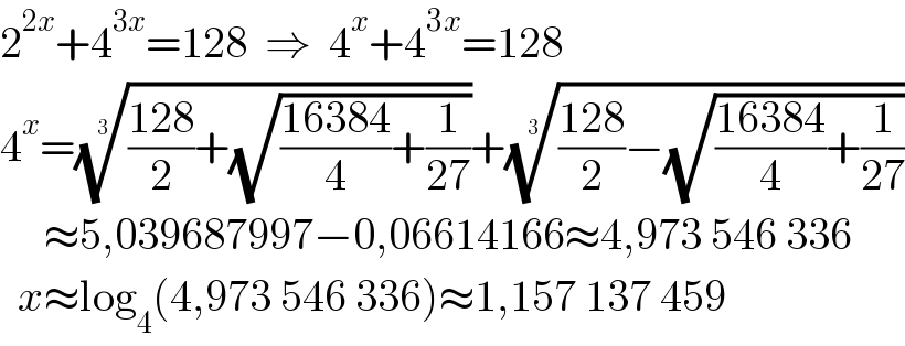 2^(2x) +4^(3x) =128  ⇒  4^x +4^(3x) =128  4^x =((((128)/2)+(√(((16384)/4)+(1/(27))))))^(1/3) +((((128)/2)−(√(((16384)/4)+(1/(27))))))^(1/3)        ≈5,039687997−0,06614166≈4,973 546 336    x≈log_4 (4,973 546 336)≈1,157 137 459  