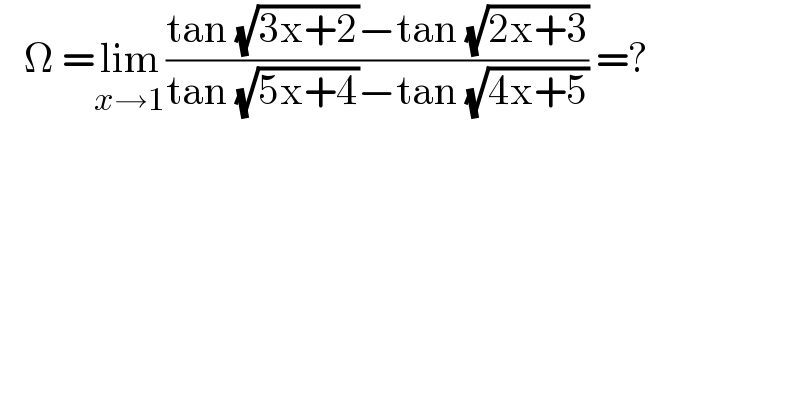    Ω =lim_(x→1) ((tan (√(3x+2))−tan (√(2x+3)))/(tan (√(5x+4))−tan (√(4x+5)))) =?  