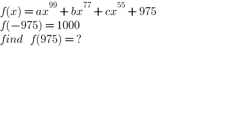 f(x) = ax^(99)  + bx^(77)  + cx^(55)  + 975  f(−975) = 1000  find   f(975) = ?  