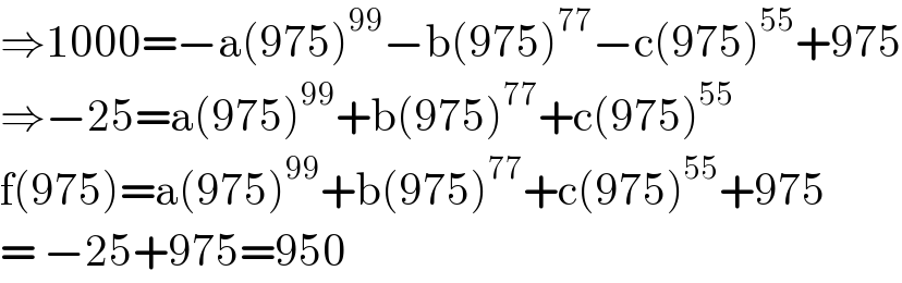 ⇒1000=−a(975)^(99) −b(975)^(77) −c(975)^(55) +975  ⇒−25=a(975)^(99) +b(975)^(77) +c(975)^(55)   f(975)=a(975)^(99) +b(975)^(77) +c(975)^(55) +975  = −25+975=950  