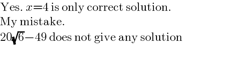 Yes. x=4 is only correct solution.  My mistake.  20(√6)−49 does not give any solution  