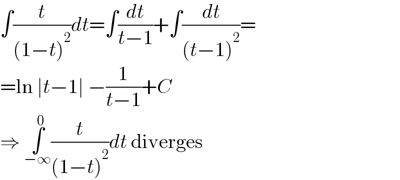 ∫(t/((1−t)^2 ))dt=∫(dt/(t−1))+∫(dt/((t−1)^2 ))=  =ln ∣t−1∣ −(1/(t−1))+C  ⇒ ∫_(−∞) ^0 (t/((1−t)^2 ))dt diverges  