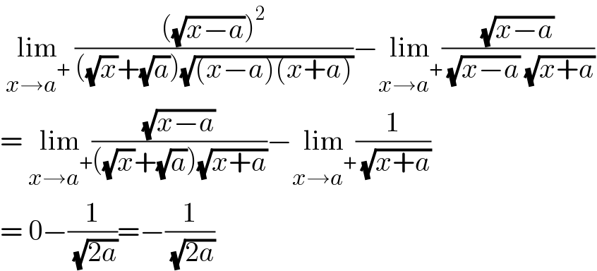  lim_(x→a^+ )  ((((√(x−a)))^2 )/(((√x)+(√a))(√((x−a)(x+a)))))−lim_(x→a^+ ) ((√(x−a))/( (√(x−a)) (√(x+a))))  = lim_(x→a^+ ) ((√(x−a))/(((√x)+(√a))(√(x+a))))−lim_(x→a^+ ) (1/( (√(x+a))))  = 0−(1/( (√(2a))))=−(1/( (√(2a))))   