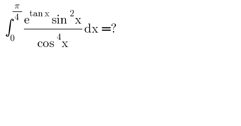   ∫_0 ^(π/4)  ((e^(tan x)  sin ^2 x)/(cos ^4 x)) dx =?  