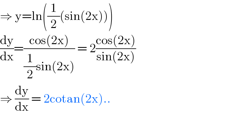 ⇒ y=ln((1/2)(sin(2x)))  (dy/dx)=((cos(2x))/((1/2)sin(2x))) = 2((cos(2x))/(sin(2x)))  ⇒ (dy/dx) = 2cotan(2x)..  