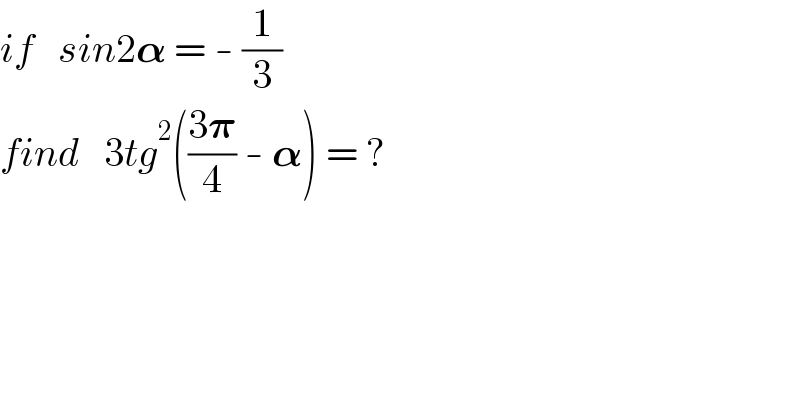 if   sin2𝛂 = - (1/3)  find   3tg^2 (((3𝛑)/4) - 𝛂) = ?  