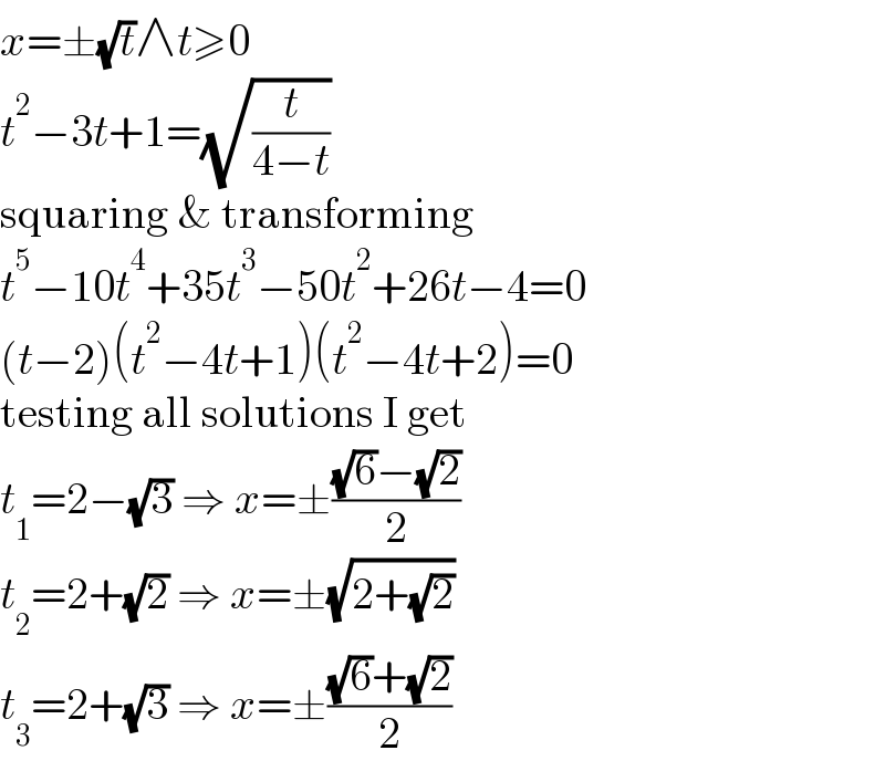 x=±(√t)∧t≥0  t^2 −3t+1=(√(t/(4−t)))  squaring & transforming  t^5 −10t^4 +35t^3 −50t^2 +26t−4=0  (t−2)(t^2 −4t+1)(t^2 −4t+2)=0  testing all solutions I get  t_1 =2−(√3) ⇒ x=±(((√6)−(√2))/2)  t_2 =2+(√2) ⇒ x=±(√(2+(√2)))  t_3 =2+(√3) ⇒ x=±(((√6)+(√2))/2)  