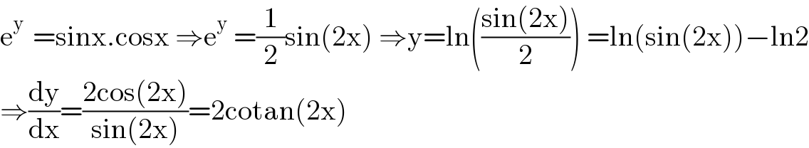 e^(y )  =sinx.cosx ⇒e^y  =(1/2)sin(2x) ⇒y=ln(((sin(2x))/2)) =ln(sin(2x))−ln2  ⇒(dy/dx)=((2cos(2x))/(sin(2x)))=2cotan(2x)  