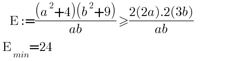     E :=(((a^( 2) +4)(b^( 2) +9))/(ab)) ≥((2(2a).2(3b))/(ab))   E_( min) =24  