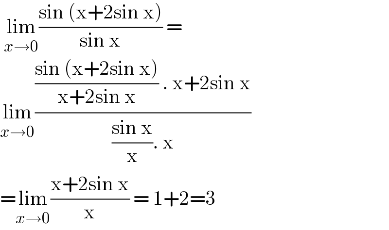  lim_(x→0) ((sin (x+2sin x))/(sin x)) =  lim_(x→0) ((((sin (x+2sin x))/(x+2sin x)) . x+2sin x)/(((sin x)/x). x))  =lim_(x→0) ((x+2sin x)/x) = 1+2=3  