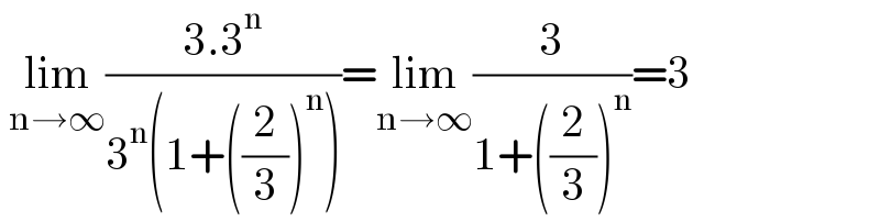  lim_(n→∞) ((3.3^n )/(3^n (1+((2/3))^n )))=lim_(n→∞) (3/(1+((2/3))^n ))=3  