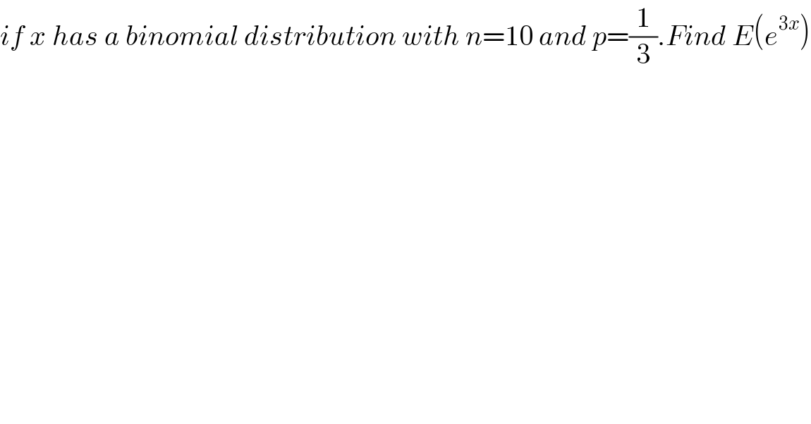 if x has a binomial distribution with n=10 and p=(1/3).Find E(e^(3x) )  