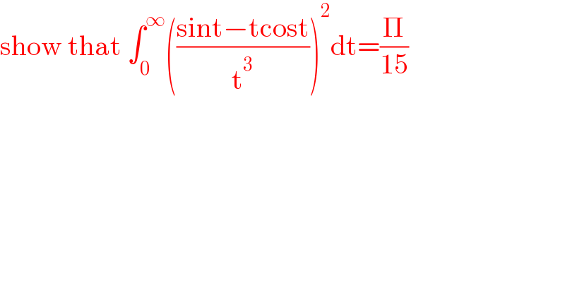 show that ∫_0 ^∞ (((sint−tcost)/t^3 ))^2 dt=(Π/(15))  