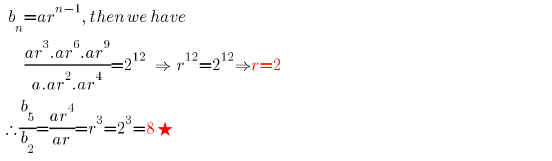    b_n =ar^(n−1) , then we have             ((ar^3 .ar^6 .ar^9 )/(a.ar^2 .ar^4 ))=2^(12)    ⇒  r^(12) =2^(12) ⇒r=2    ∴ (b_5 /b_2 )=((ar^4 )/(ar))=r^3 =2^3 =8 ★  