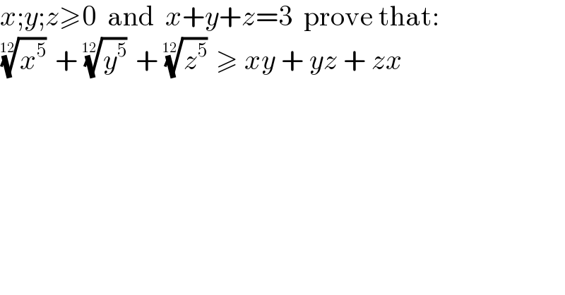 x;y;z≥0  and  x+y+z=3  prove that:  (x^5 )^(1/(12))  + (y^5 )^(1/(12))  + (z^5 )^(1/(12))  ≥ xy + yz + zx  