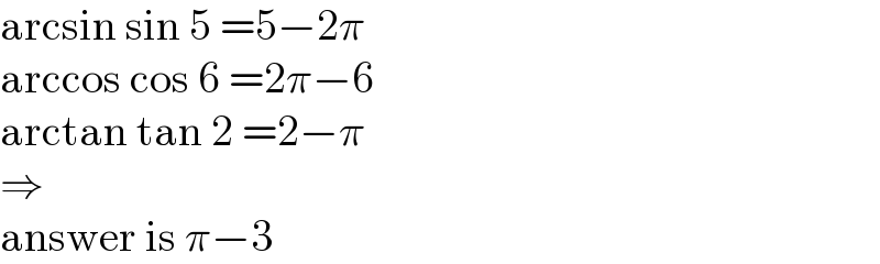 arcsin sin 5 =5−2π  arccos cos 6 =2π−6  arctan tan 2 =2−π  ⇒  answer is π−3  