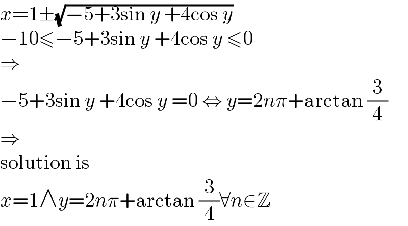 x=1±(√(−5+3sin y +4cos y))  −10≤−5+3sin y +4cos y ≤0  ⇒  −5+3sin y +4cos y =0 ⇔ y=2nπ+arctan (3/4)  ⇒  solution is  x=1∧y=2nπ+arctan (3/4)∀n∈Z  