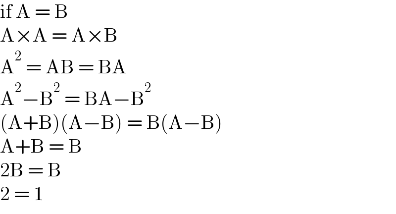 if A = B  A×A = A×B  A^2  = AB = BA  A^2 −B^2  = BA−B^2   (A+B)(A−B) = B(A−B)  A+B = B  2B = B  2 = 1  