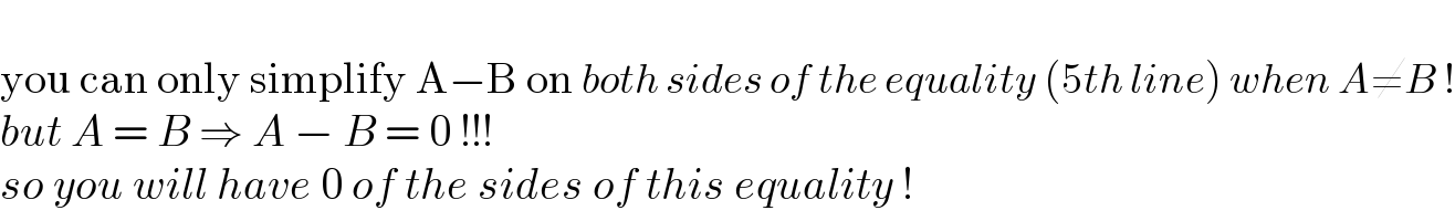   you can only simplify A−B on both sides of the equality (5th line) when A≠B !  but A = B ⇒ A − B = 0 !!!  so you will have 0 of the sides of this equality !  