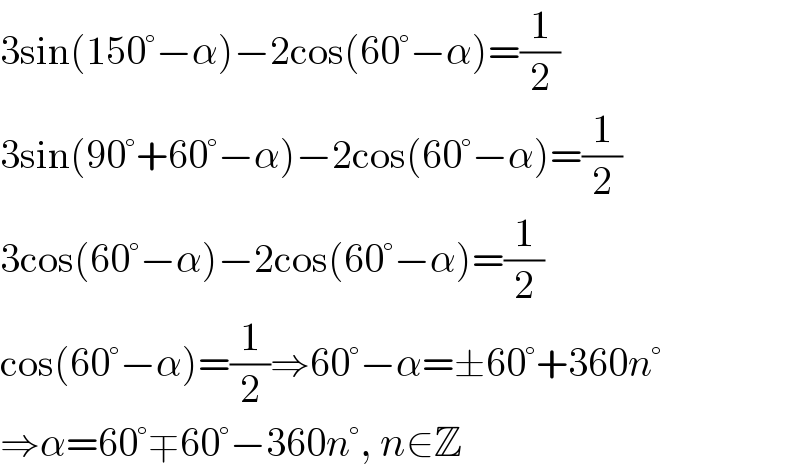 3sin(150°−α)−2cos(60°−α)=(1/2)  3sin(90°+60°−α)−2cos(60°−α)=(1/2)  3cos(60°−α)−2cos(60°−α)=(1/2)  cos(60°−α)=(1/2)⇒60°−α=±60°+360n°  ⇒α=60°∓60°−360n°, n∈Z  