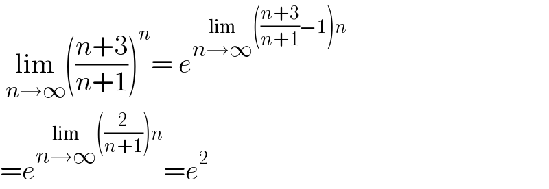  lim_(n→∞) (((n+3)/(n+1)))^n = e^(lim_(n→∞) (((n+3)/(n+1))−1)n)   =e^(lim_(n→∞) ((2/(n+1)))n) =e^2   