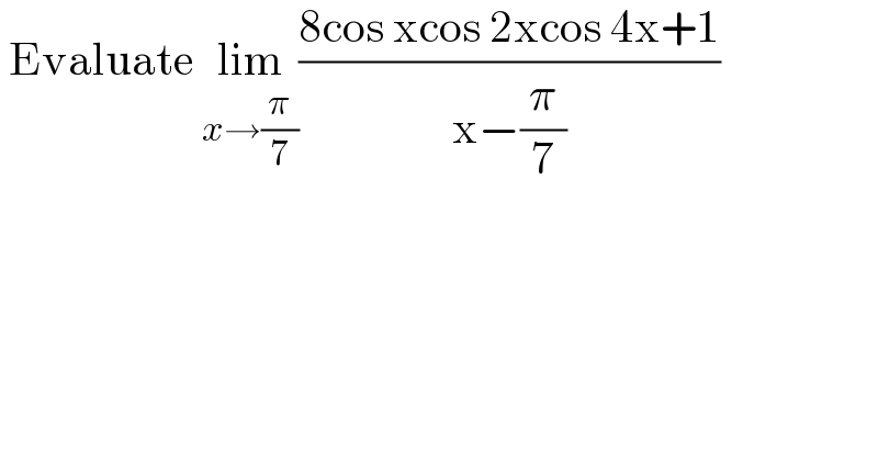  Evaluate lim_(x→(π/7)) ((8cos xcos 2xcos 4x+1)/(x−(π/7)))  
