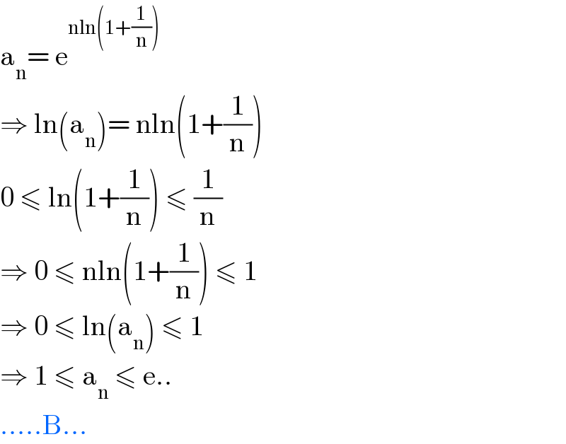 a_n = e^(nln(1+(1/n)))   ⇒ ln(a_n )= nln(1+(1/n))  0 ≤ ln(1+(1/n)) ≤ (1/n)  ⇒ 0 ≤ nln(1+(1/n)) ≤ 1  ⇒ 0 ≤ ln(a_n ) ≤ 1  ⇒ 1 ≤ a_n  ≤ e..  .....B...  