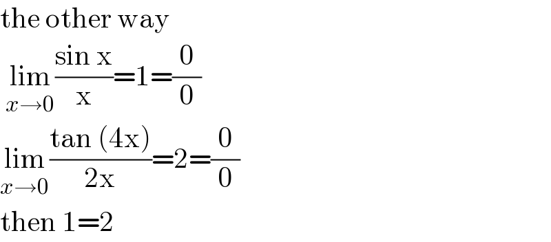 the other way    lim_(x→0) ((sin x)/x)=1=(0/0)  lim_(x→0) ((tan (4x))/(2x))=2=(0/0)  then 1=2   