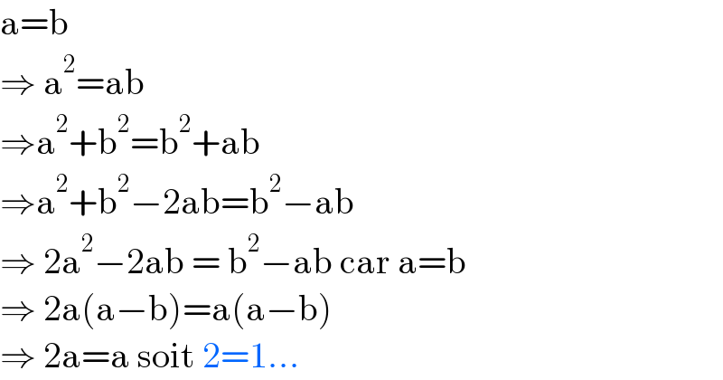 a=b  ⇒ a^2 =ab  ⇒a^2 +b^2 =b^2 +ab  ⇒a^2 +b^2 −2ab=b^2 −ab  ⇒ 2a^2 −2ab = b^2 −ab car a=b  ⇒ 2a(a−b)=a(a−b)  ⇒ 2a=a soit 2=1...  