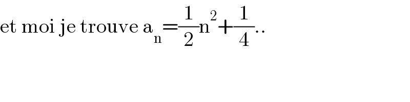 et moi je trouve a_n =(1/2)n^2 +(1/4)..  