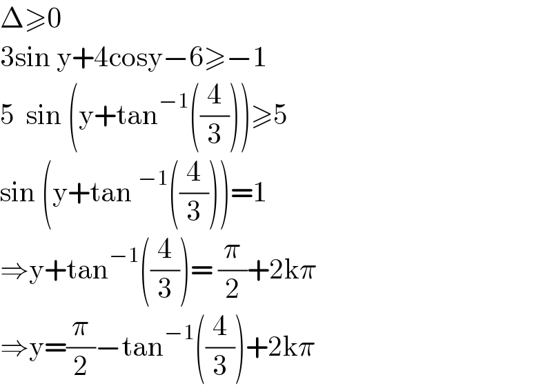 Δ≥0  3sin y+4cosy−6≥−1  5  sin (y+tan^(−1) ((4/3)))≥5  sin (y+tan ^(−1) ((4/3)))=1  ⇒y+tan^(−1) ((4/3))= (π/2)+2kπ  ⇒y=(π/2)−tan^(−1) ((4/3))+2kπ  