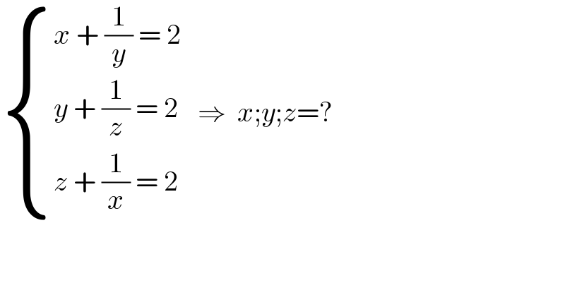  { ((x + (1/y) = 2)),((y + (1/z) = 2)),((z + (1/x) = 2)) :}   ⇒  x;y;z=?  