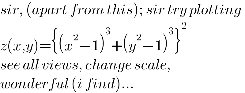 sir, (apart from this); sir try plotting  z(x,y)={(x^2 −1)^3 +(y^2 −1)^3 }^2   see all views, change scale,  wonderful (i find)...  