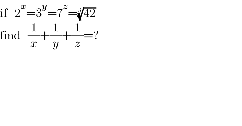 if   2^x =3^y =7^z =((42))^(1/3)   find   (1/x)+(1/y)+(1/z)=?  