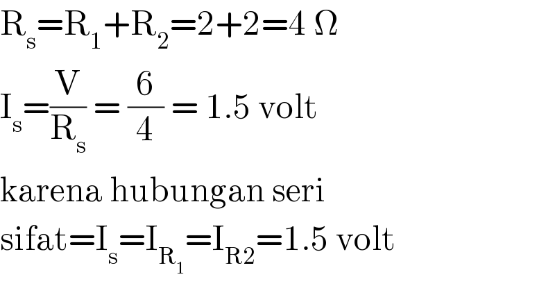 R_s =R_1 +R_2 =2+2=4 Ω  I_s =(V/R_s ) = (6/4) = 1.5 volt  karena hubungan seri   sifat=I_s =I_R_1  =I_(R2) =1.5 volt  
