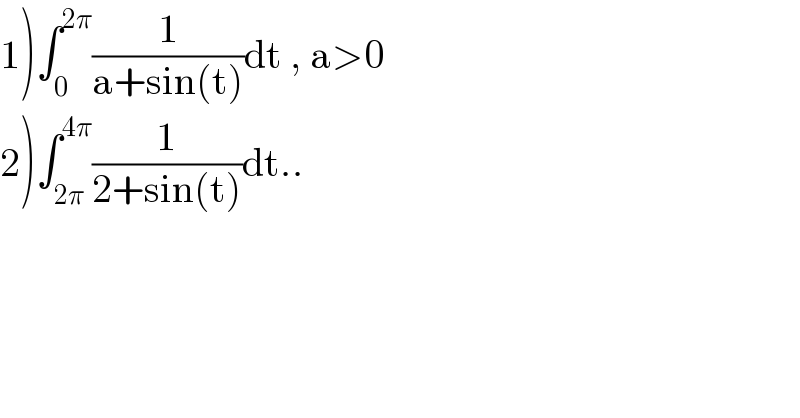 1)∫_0 ^(2π) (1/(a+sin(t)))dt , a>0  2)∫_(2π) ^(4π) (1/(2+sin(t)))dt..  