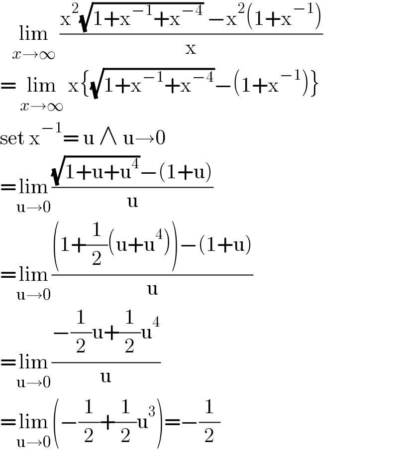    lim_(x→∞)  ((x^2 (√(1+x^(−1) +x^(−4) )) −x^2 (1+x^(−1) ))/x)  = lim_(x→∞)  x{(√(1+x^(−1) +x^(−4) ))−(1+x^(−1) )}  set x^(−1) = u ∧ u→0  =lim_(u→0) (((√(1+u+u^4 ))−(1+u))/u)  =lim_(u→0) (((1+(1/2)(u+u^4 ))−(1+u))/u)    =lim_(u→0) ((−(1/2)u+(1/2)u^4 )/u)  =lim_(u→0) (−(1/2)+(1/2)u^3 )=−(1/2)  