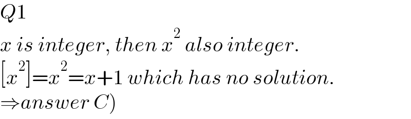 Q1  x is integer, then x^2  also integer.  [x^2 ]=x^2 =x+1 which has no solution.  ⇒answer C)  