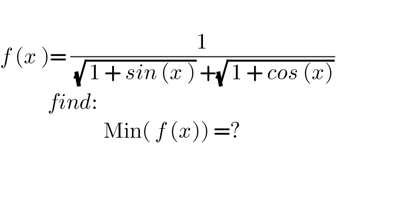    f (x )= (1/( (√( 1 + sin (x ))) +(√( 1 + cos (x)))))              find:                            Min( f (x)) =?    