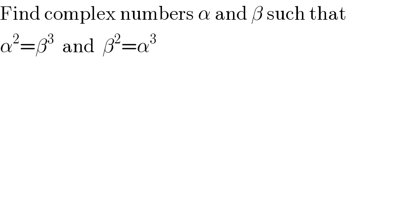 Find complex numbers α and β such that  α^2 =β^3   and  β^2 =α^3   