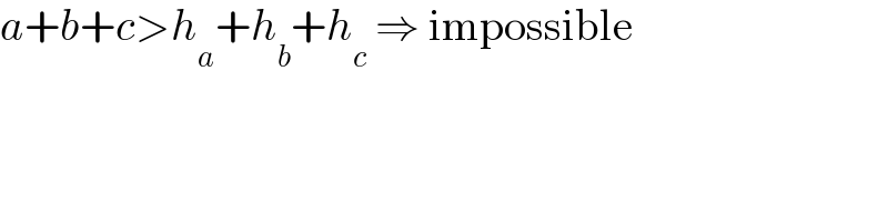 a+b+c>h_a +h_b +h_c  ⇒ impossible  