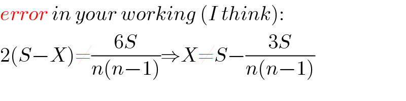 error in your working (I think):  2(S−X)≠((6S)/(n(n−1)))⇒X≠S−((3S)/(n(n−1)))  