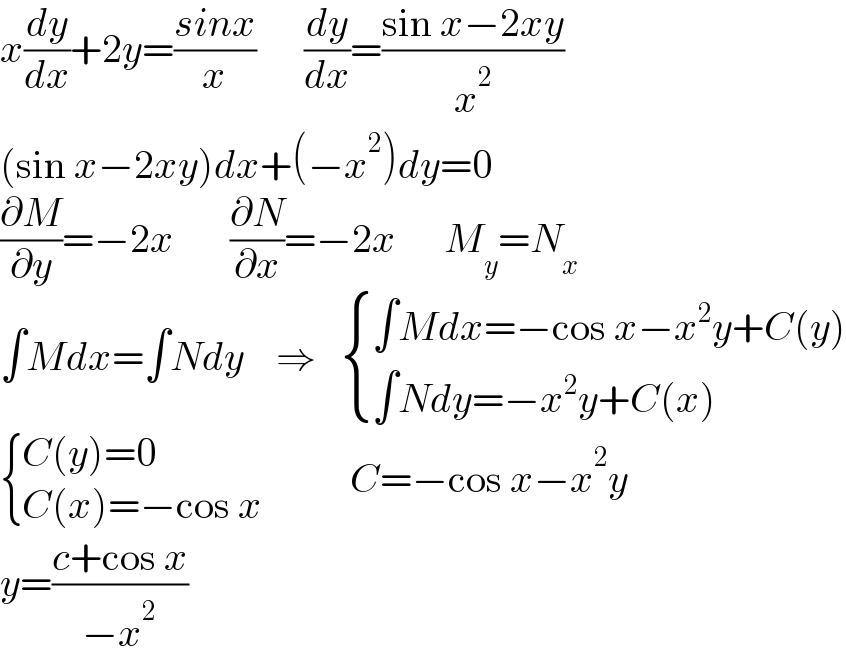 x(dy/dx)+2y=((sinx)/x)      (dy/dx)=((sin x−2xy)/x^2 )  (sin x−2xy)dx+(−x^2 )dy=0  (∂M/∂y)=−2x       (∂N/∂x)=−2x      M_y =N_x      ∫Mdx=∫Ndy    ⇒    { ((∫Mdx=−cos x−x^2 y+C(y))),((∫Ndy=−x^2 y+C(x))) :}   { ((C(y)=0)),((C(x)=−cos x       )) :}    C=−cos x−x^2 y  y=((c+cos x)/(−x^2 ))  
