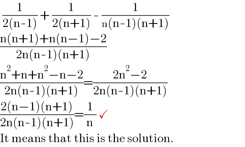  (1/(2(n-1))) + (1/(2(n+1))) - (1/(n(n-1)(n+1)))  ((n(n+1)+n(n−1)−2)/(2n(n-1)(n+1)))  ((n^2 +n+n^2 −n−2)/(2n(n-1)(n+1)))=((2n^2 −2)/(2n(n-1)(n+1)))  ((2(n−1)(n+1))/(2n(n-1)(n+1)))=(1/n) ✓  It means that this is the solution.  
